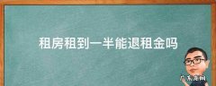 租房租到一半不租了,能退钱吗 租房租到一半能退租金吗