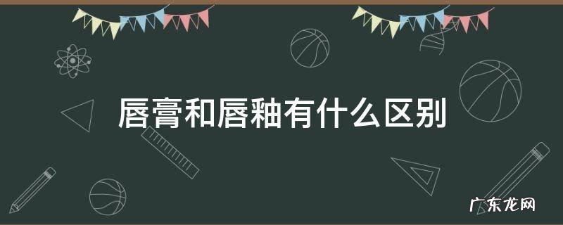 唇膏和唇釉有什么区别? 唇膏和唇釉有什么区别