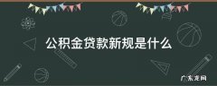 住房公积金贷款新规 公积金贷款新规是什么