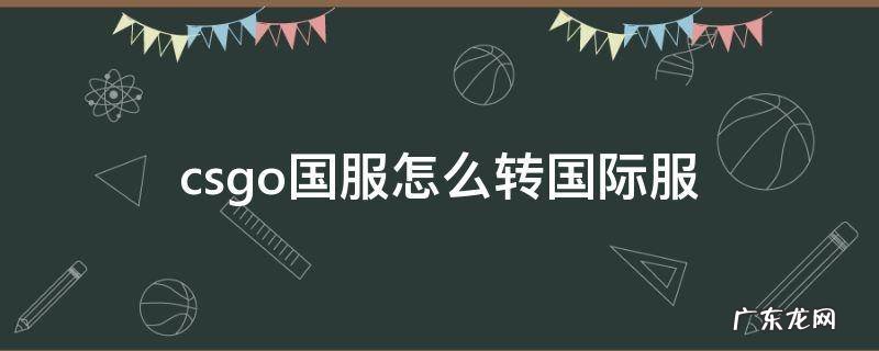 csgo国服怎么转国际服代码 csgo国服怎么转国际服