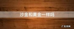 沙金和黄金一样吗 沙金跟黄金一样吗