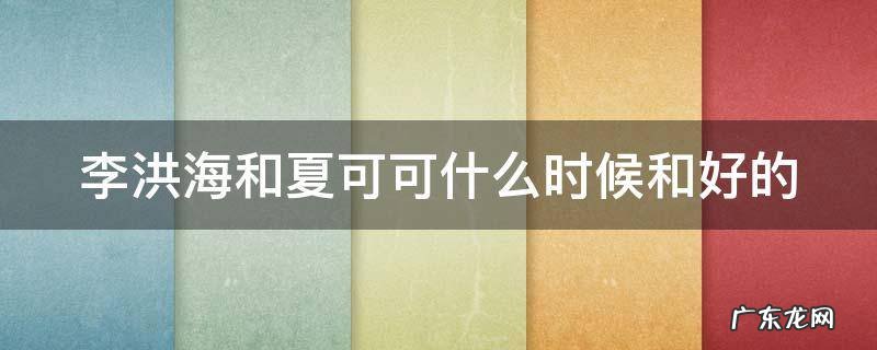 李洪海和夏可可什么时候和好的