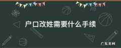 户口改姓氏需要什么手续 户口改姓需要什么手续