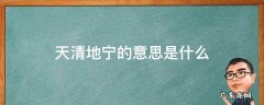 天清地宁出自哪里 天清地宁的意思是什么