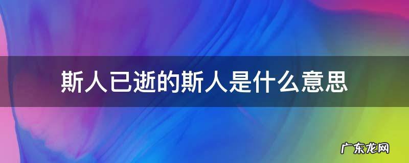 斯人已逝中的斯人是什么意思 斯人已逝的斯人是什么意思