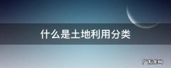 什么是土地利用分类? 什么是土地利用分类