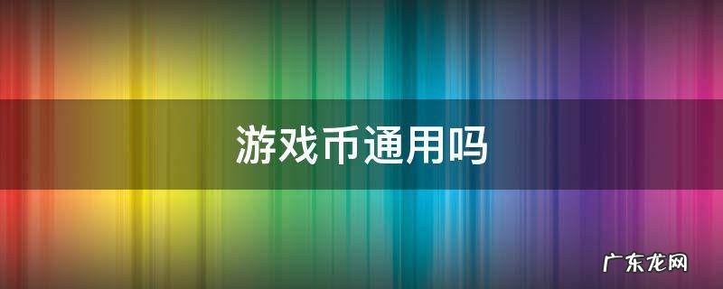 游戏币通用吗 电玩城的游戏币通用吗
