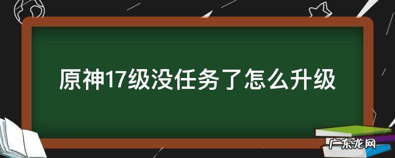 原神27级没任务怎么升级 原神17级没任务了怎么升级