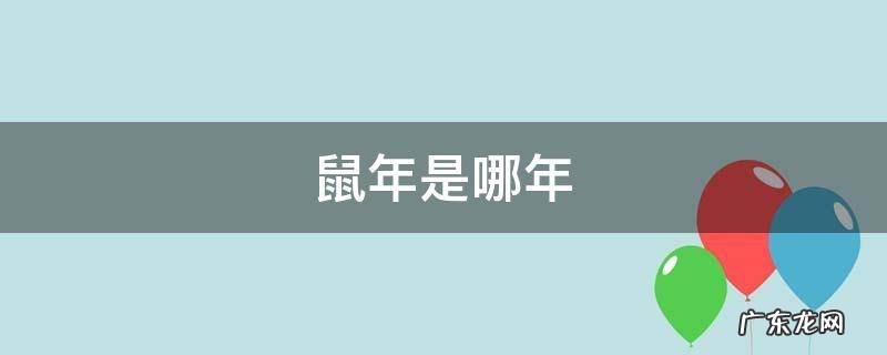 鼠年是哪年 鼠年是哪年份
