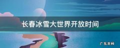 长春冰雪大世界开放时间 2019 长春冰雪大世界开放时间