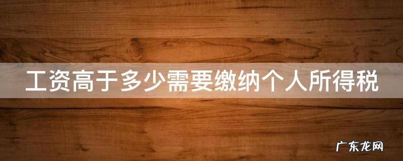 工资高于多少需要交税 工资高于多少需要缴纳个人所得税