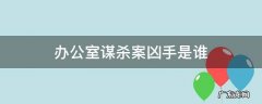 办公室谋杀案凶手是谁 办公室谋杀案凶手是谁玩吧