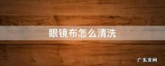 眼镜布怎么清洗 眼镜布怎么清洗最好