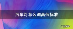 汽车灯怎么调高低标准 汽车灯的高低怎么调