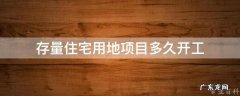 存量住宅用地项目多久开工 什么叫存量住宅用地
