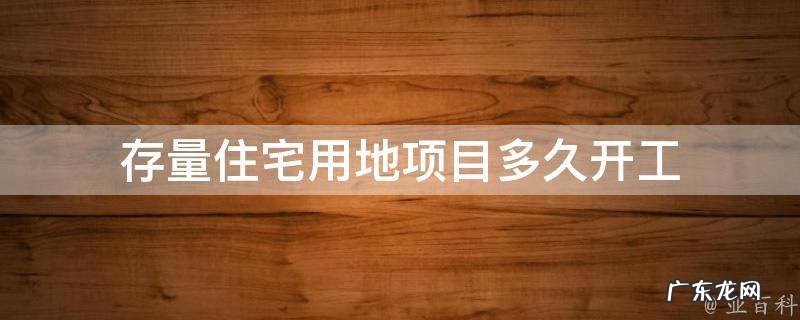 存量住宅用地项目多久开工 什么叫存量住宅用地