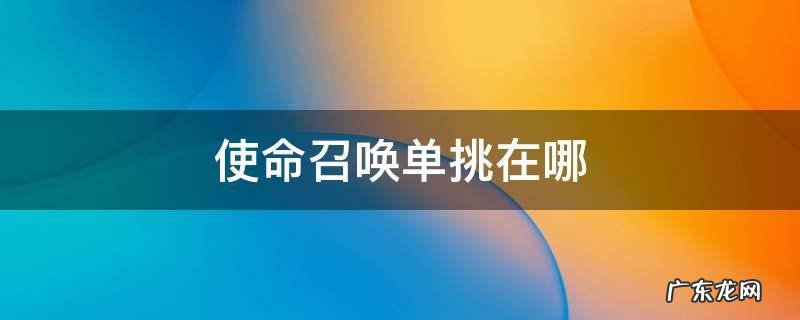 使命召唤单挑在哪 使命召唤在哪儿单挑