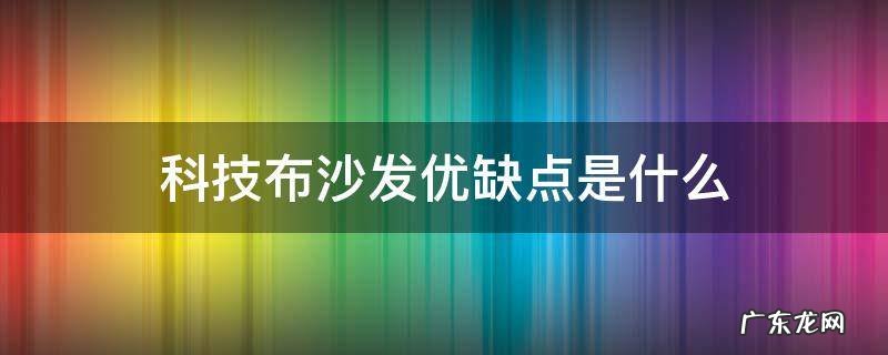 科技布沙发优缺点是什么 科技布沙发和皮沙发优缺点