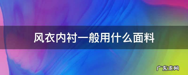 风衣内衬一般用什么面料 风衣的面料