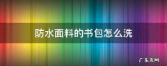 书包防水层怎么去除 防水面料的书包怎么洗