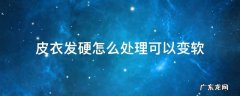 皮衣发硬怎么处理可以变软 皮衣服变硬了用什么变软