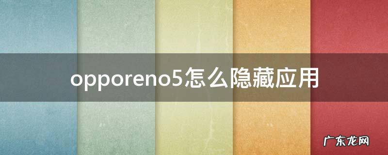 opporeno5怎么隐藏应用 opporeno5怎样隐藏应用
