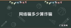 多少钱算是网络诈骗 网络骗多少算诈骗
