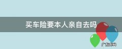 新车买保险必须要本人亲自去吗 买车险要本人亲自去吗