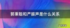 郭秉聪和严振声是什么关系