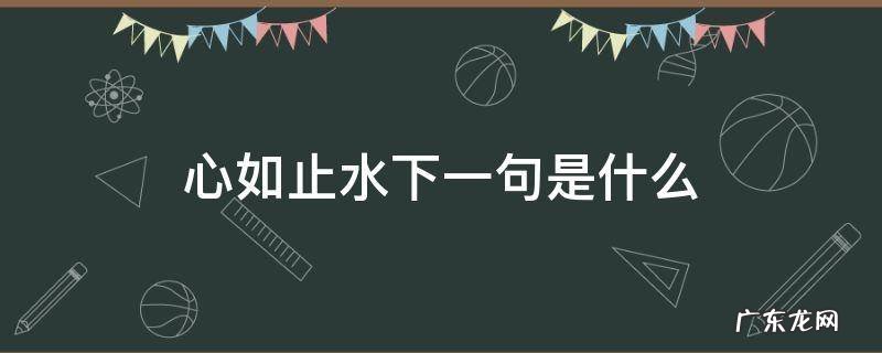 心如止水下一句是什么 心如止水下一句是什么无风无自更生漪