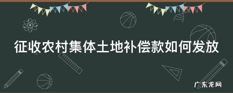 征收农村集体土地补偿款如何发放的 征收农村集体土地补偿款如何发放