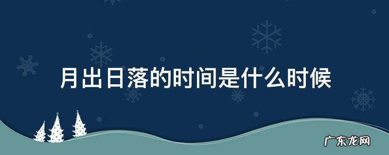 月份日出日落时间 月出日落的时间是什么时候