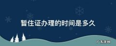 暂住证办理的时间是多久 暂住证办理期限是多长时间