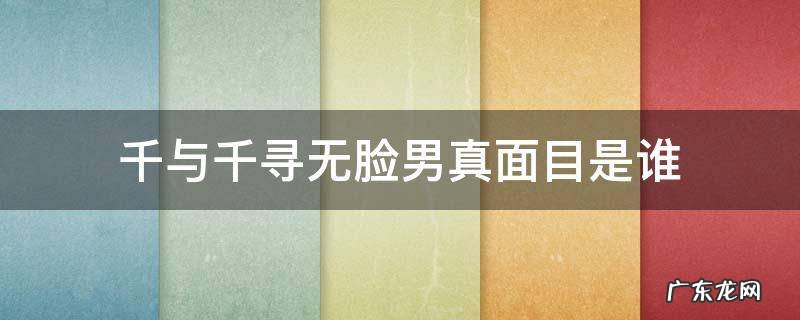千与千寻无脸男真面目是谁 千与千寻无脸男图片 真面目