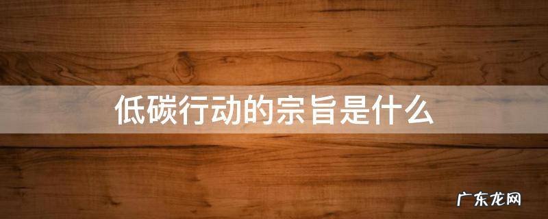 低碳行动的宗旨是什么 低碳行为宗旨是