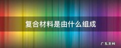 复合材料是由什么组成的多相材料 复合材料是由什么组成