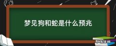 梦见狗和蛇是什么预兆 孕妇梦见狗和蛇是什么预兆