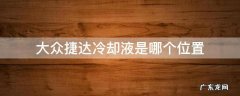 大众捷达冷却液是哪个位置 老款捷达冷却液是哪个位置