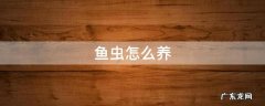 鱼虫怎么养 鱼虫怎么养活