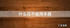 什么花不能用羊粪蛋 什么花不能用羊粪