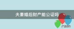 婚内夫妻财产公证效力如何 夫妻婚后财产能公证吗