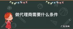 做代理的条件 做代理商需要什么条件
