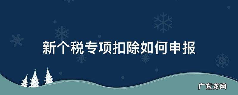 新个税专项扣除如何申报 个人专项税扣除申报方式