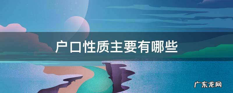 户口性质主要有哪些 户口性质与户口类型各是什么