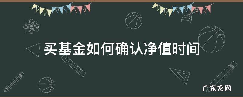 买基金如何确认净值时间 买基金从什么时间算净值