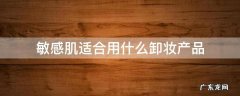 敏感肌适合用什么卸妆产品 敏感肌用什么卸妆比较好