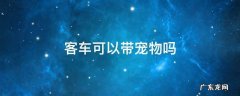 长途汽车可以带宠物吗 客车可以带宠物吗