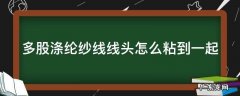 多股涤纶纱线线头怎么粘到一起的 多股涤纶纱线线头怎么粘到一起