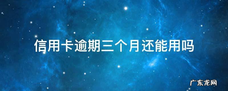 信用卡逾期三个月还能用吗 逾期三个月能办信用卡吗