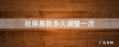 社保基数多久调整一次 社保基数调整一年可以调整几次